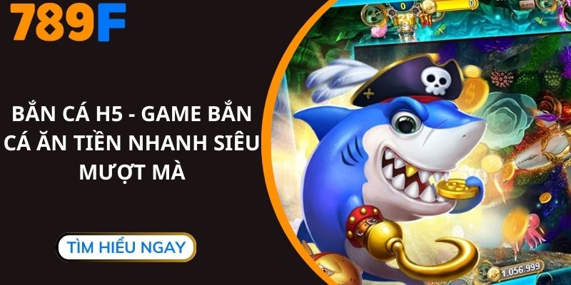 Bắn Cá H5 - Game Bắn Cá Ăn Tiền Nhanh Siêu Mượt Mà