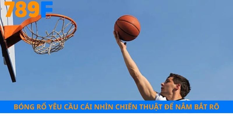 Bóng rổ yêu cầu cái nhìn chiến thuật để nắm bắt rõ