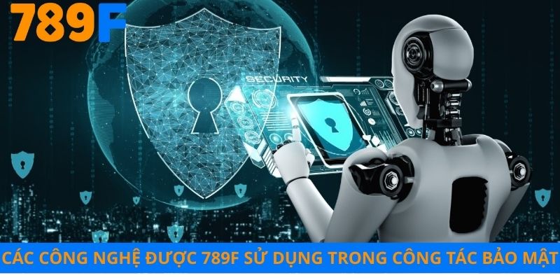 Các công nghệ được 789F sử dụng trong công tác bảo mật