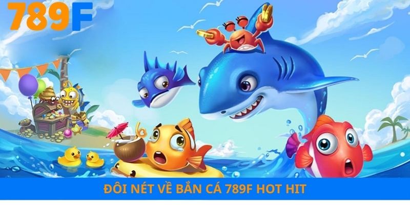 Đôi nét về bắn cá 789F hot hit