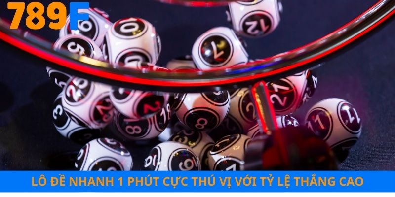 Hình thức lô đề nhanh 1 phút cực thú vị với tỷ lệ thắng cao