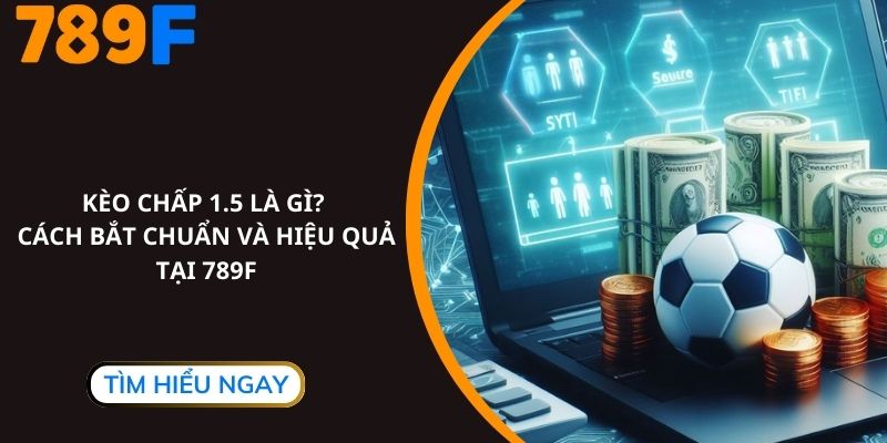 Kèo Chấp 1.5 Là Gì? Cách Bắt Chuẩn Và Hiệu Quả Tại 789F