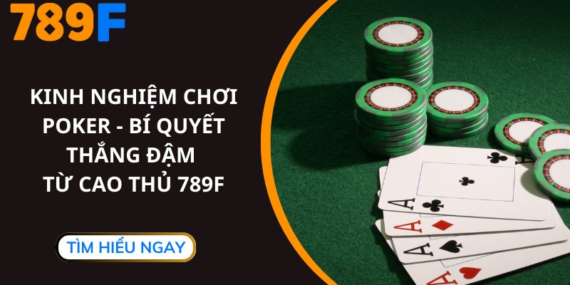 Kinh Nghiệm Chơi Poker - Bí Quyết Thắng Đậm Từ Cao Thủ 789F