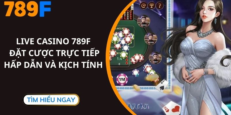 Live Casino 789F - Đặt Cược Trực Tiếp Hấp Dẫn Và Kịch Tính