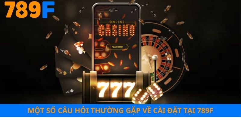 Một số câu hỏi thường gặp về cài đặt tại 789F