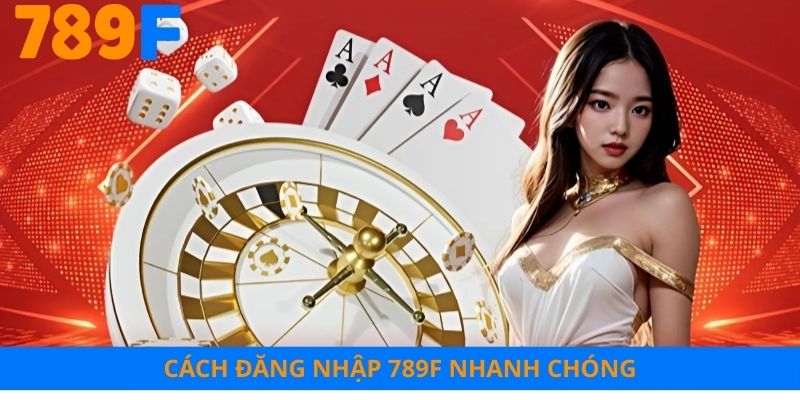 Quy trình đăng nhập 789F nhanh chóng chỉ trong vài bước