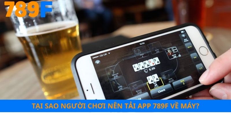 Tại sao người chơi nên tải app 789F về máy?