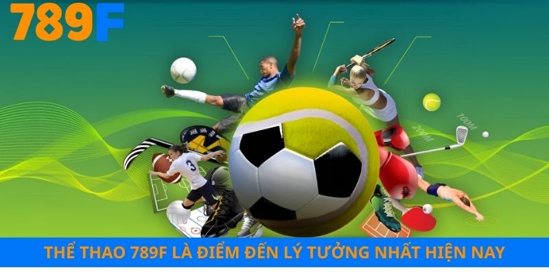 Thể thao 789F là điểm đến lý tưởng nhất hiện nay