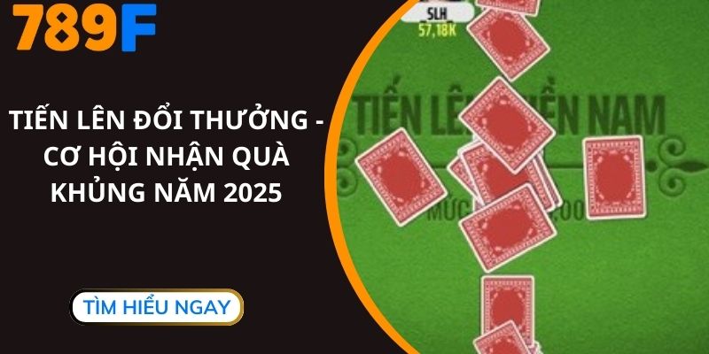 Tiến Lên Đổi Thưởng - Cơ Hội Nhận Quà Khủng Năm 2025