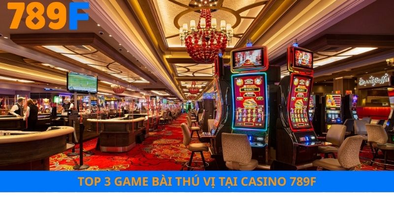 Top 3 game bài thú vị tại casino 789F
