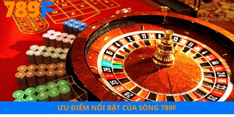 Ưu điểm nổi bật của sòng 789F