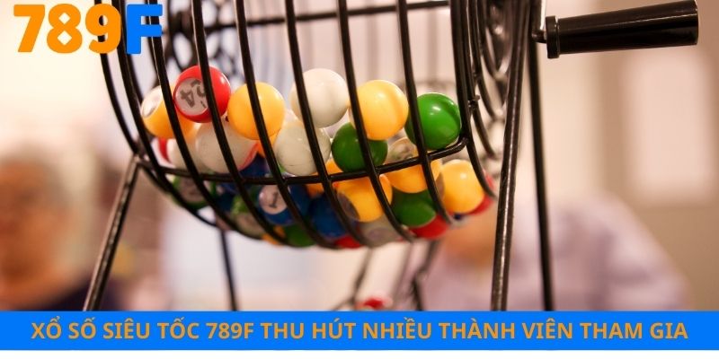 Xổ số siêu tốc 789F thu hút nhiều thành viên tham gia