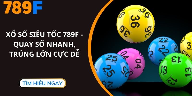 Xổ Số Siêu Tốc 789F - Quay Số Nhanh, Trúng Lớn Cực Dễ